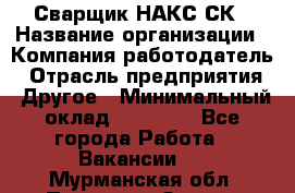 Сварщик НАКС СК › Название организации ­ Компания-работодатель › Отрасль предприятия ­ Другое › Минимальный оклад ­ 60 000 - Все города Работа » Вакансии   . Мурманская обл.,Полярные Зори г.